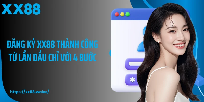 Đăng ký XX88 thành công từ lần đầu chỉ với 4 bước