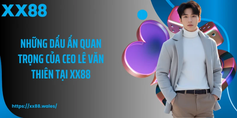 Những dấu ấn quan trọng của CEO Lê Văn Thiên tại XX88
